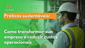 Práticas sustentáveis Como transformar sua empresa e reduzir custos operacionais